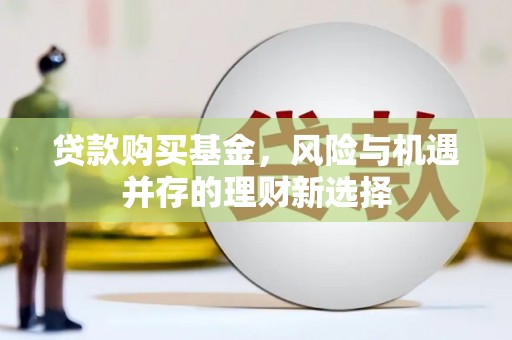南岳贷款购买基金，风险与机遇并存的理财新选择
