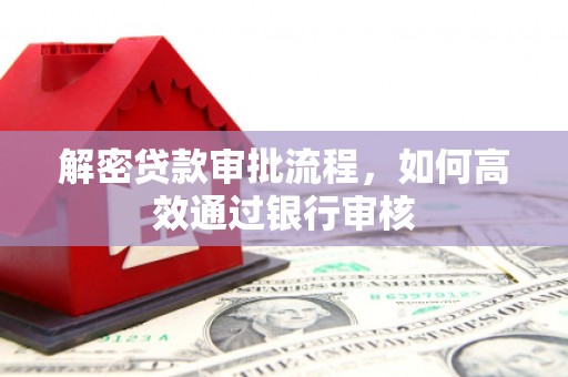 南岳解密贷款审批流程，如何高效通过银行审核