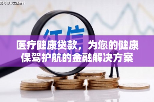 南岳医疗健康贷款，为您的健康保驾护航的金融解决方案