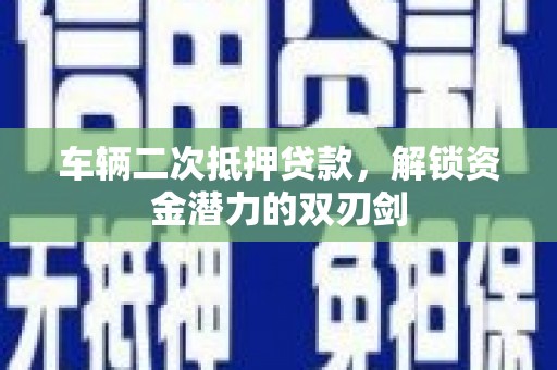 南岳车辆二次抵押贷款，解锁资金潜力的双刃剑