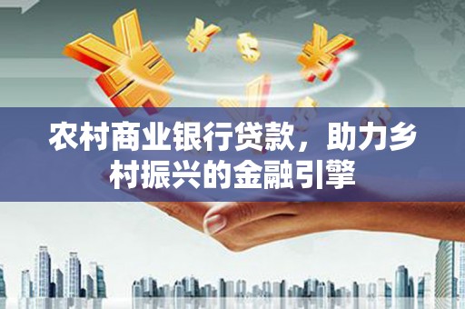 南岳农村商业银行贷款，助力乡村振兴的金融引擎