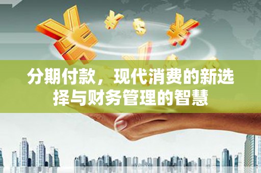 南岳分期付款，现代消费的新选择与财务管理的智慧