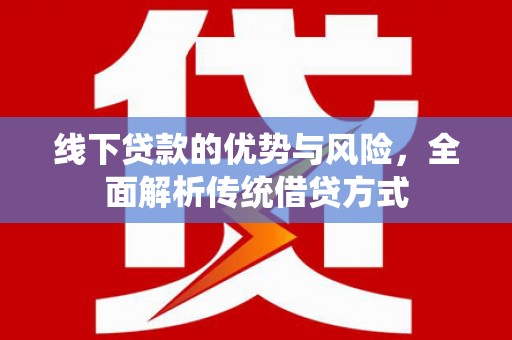 南岳线下贷款的优势与风险，全面解析传统借贷方式