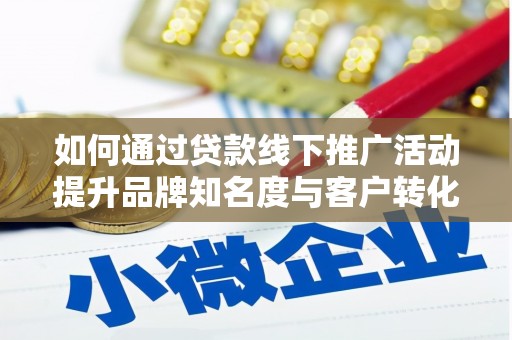 南岳如何通过贷款线下推广活动提升品牌知名度与客户转化率