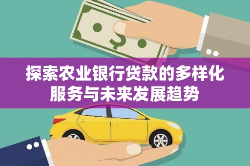 南岳探索农业银行贷款的多样化服务与未来发展趋势
