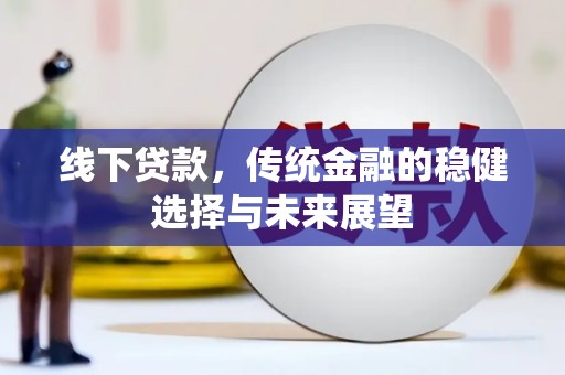 南岳线下贷款，传统金融的稳健选择与未来展望