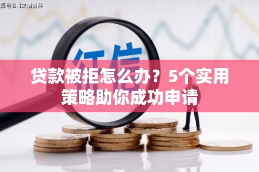 南岳贷款被拒怎么办？5个实用策略助你成功申请