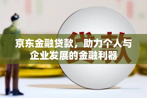 南岳京东金融贷款，助力个人与企业发展的金融利器