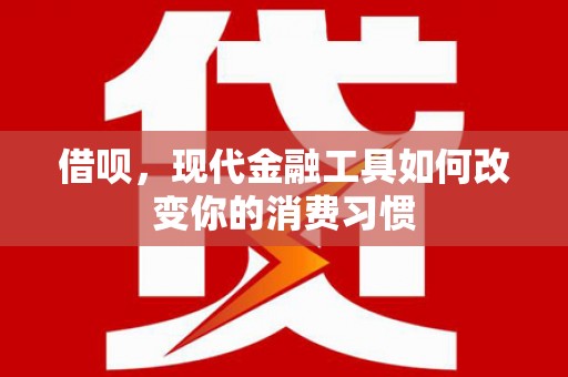 南岳借呗，现代金融工具如何改变你的消费习惯