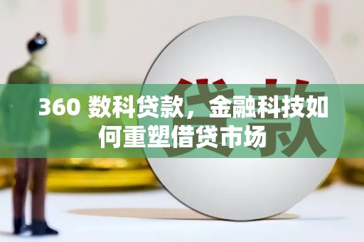 南岳360 数科贷款，金融科技如何重塑借贷市场