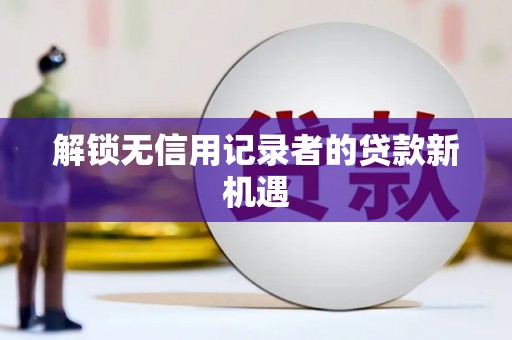 南岳解锁无信用记录者的贷款新机遇