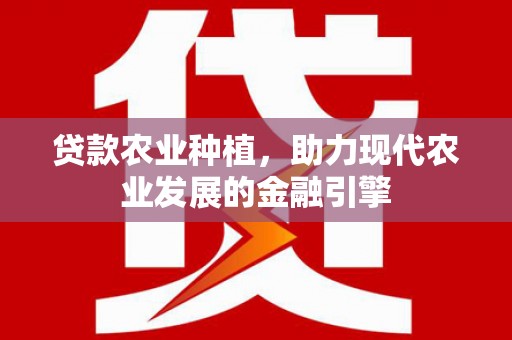 南岳贷款农业种植，助力现代农业发展的金融引擎