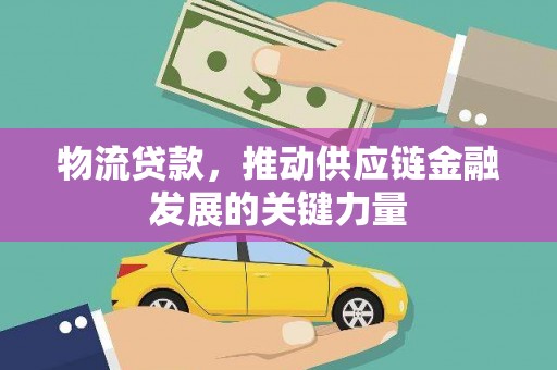 南岳物流贷款，推动供应链金融发展的关键力量
