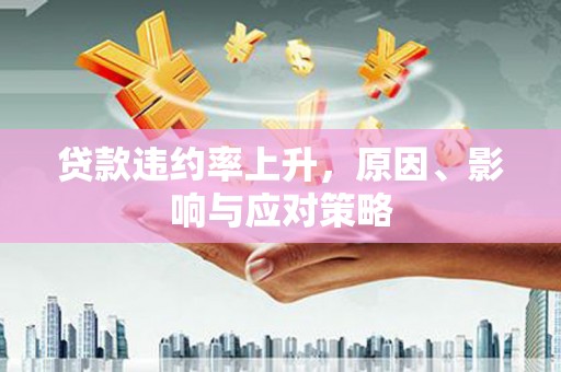 南岳贷款违约率上升，原因、影响与应对策略