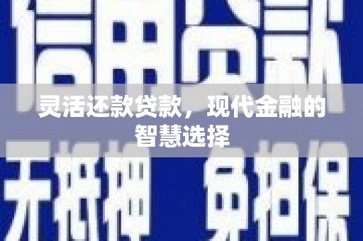 南岳灵活还款贷款，现代金融的智慧选择