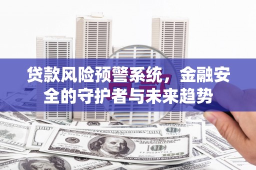 南岳贷款风险预警系统，金融安全的守护者与未来趋势