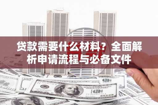 南岳贷款需要什么材料？全面解析申请流程与必备文件
