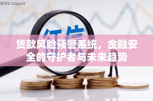 南岳贷款风险预警系统，金融安全的守护者与未来趋势