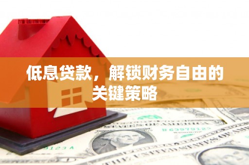 南岳低息贷款，解锁财务自由的关键策略