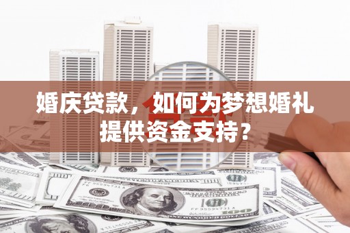 南岳婚庆贷款，如何为梦想婚礼提供资金支持？