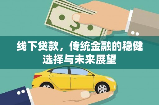 南岳线下贷款，传统金融的稳健选择与未来展望