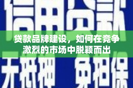 南岳贷款品牌建设，如何在竞争激烈的市场中脱颖而出