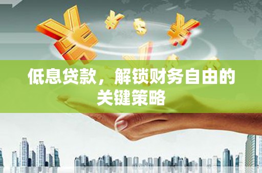 南岳低息贷款，解锁财务自由的关键策略