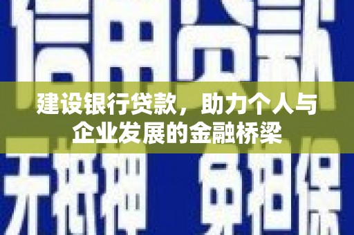 南岳建设银行贷款，助力个人与企业发展的金融桥梁