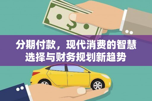 南岳分期付款，现代消费的智慧选择与财务规划新趋势