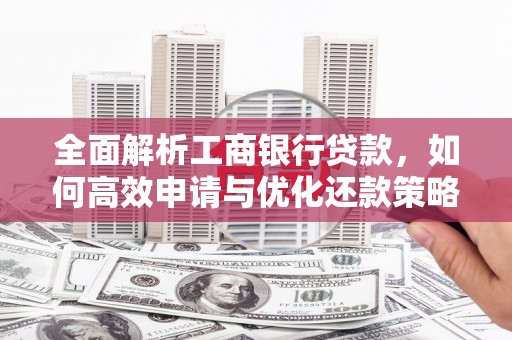 南岳全面解析工商银行贷款，如何高效申请与优化还款策略