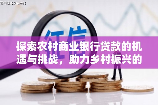 南岳探索农村商业银行贷款的机遇与挑战，助力乡村振兴的金融引擎