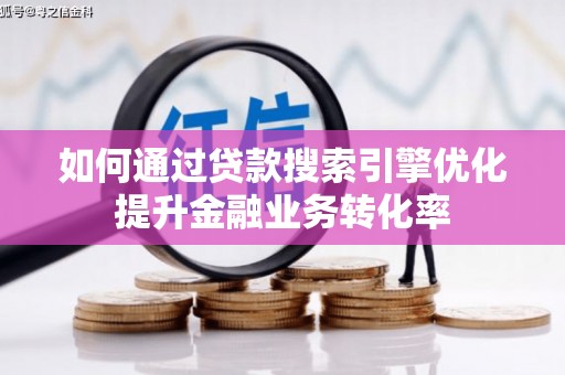 南岳如何通过贷款搜索引擎优化提升金融业务转化率
