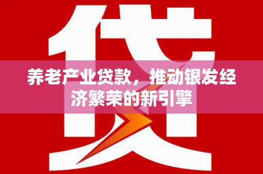 南岳养老产业贷款，推动银发经济繁荣的新引擎