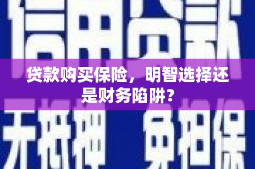 南岳贷款购买保险，明智选择还是财务陷阱？