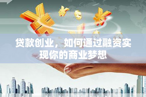 南岳贷款创业，如何通过融资实现你的商业梦想