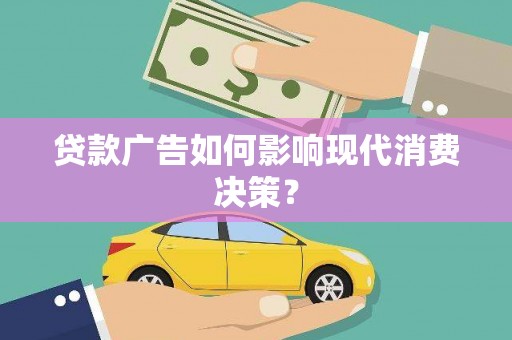 南岳贷款广告如何影响现代消费决策？