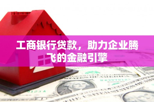 南岳工商银行贷款，助力企业腾飞的金融引擎