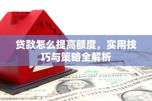 南岳贷款怎么提高额度，实用技巧与策略全解析