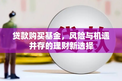 南岳贷款购买基金，风险与机遇并存的理财新选择