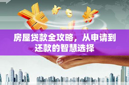 南岳房屋贷款全攻略，从申请到还款的智慧选择