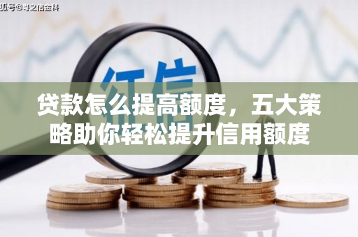南岳贷款怎么提高额度，五大策略助你轻松提升信用额度