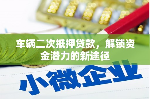 南岳车辆二次抵押贷款，解锁资金潜力的新途径