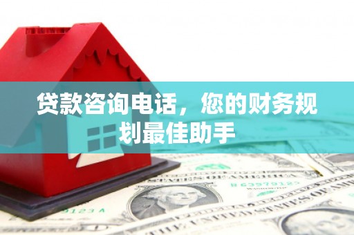南岳贷款咨询电话，您的财务规划最佳助手