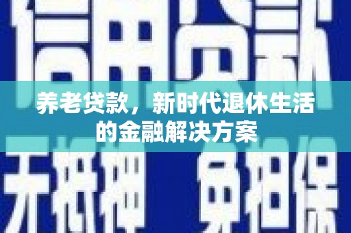 南岳养老贷款，新时代退休生活的金融解决方案