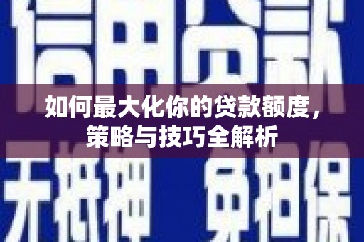 南岳如何最大化你的贷款额度，策略与技巧全解析