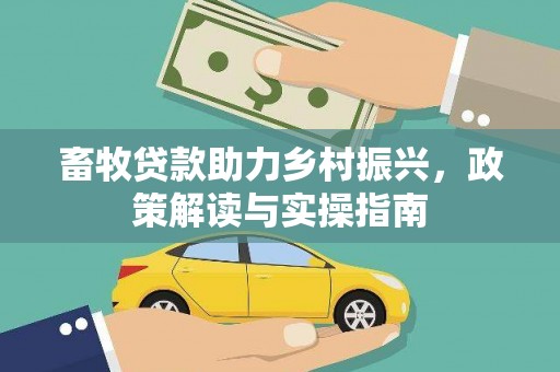 南岳畜牧贷款助力乡村振兴，政策解读与实操指南