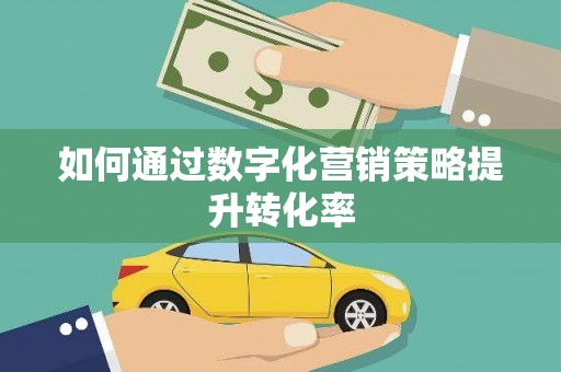 南岳如何通过数字化营销策略提升转化率