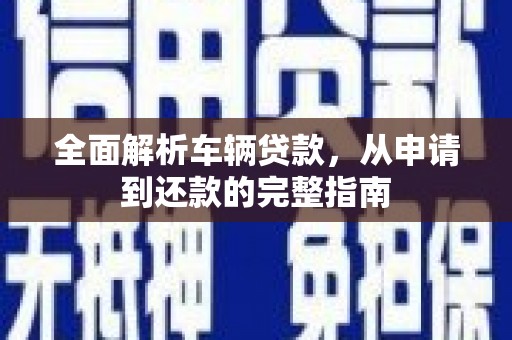南岳全面解析车辆贷款，从申请到还款的完整指南