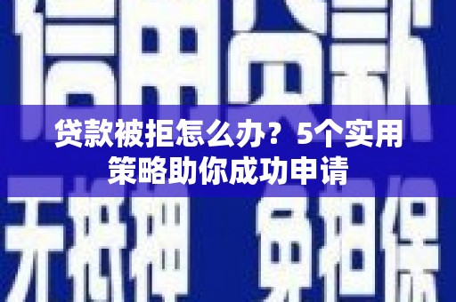 南岳贷款被拒怎么办？5个实用策略助你成功申请