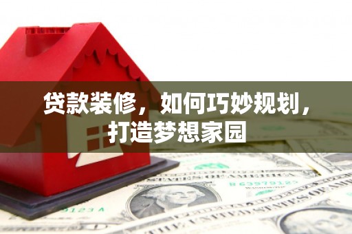 南岳贷款装修，如何巧妙规划，打造梦想家园